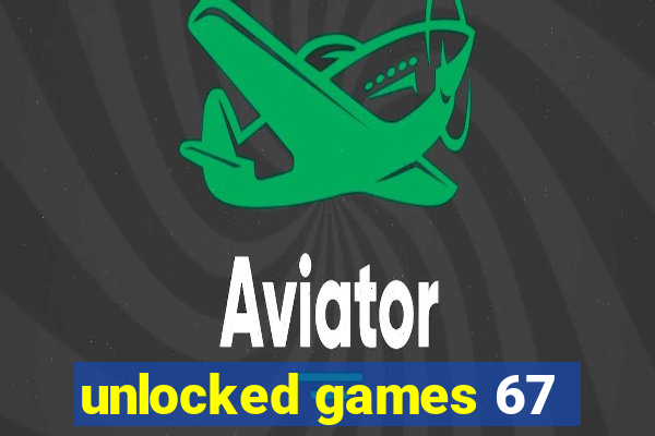 unlocked games 67